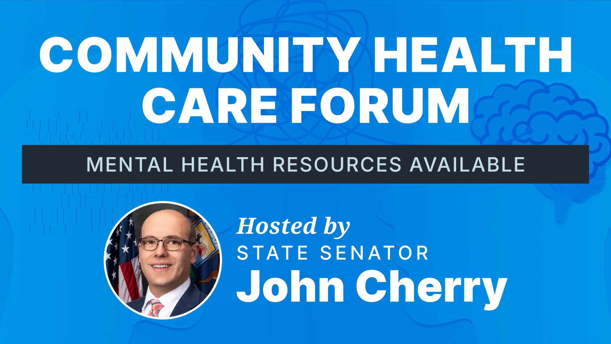Community Health Care Forum. Mental Health Resources Available. Hosted by State Sen John Cherry