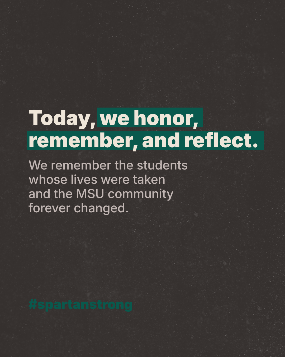 Today, we honor, remember and reflect. We remember the students whose live were taken and the MSU community forever changed