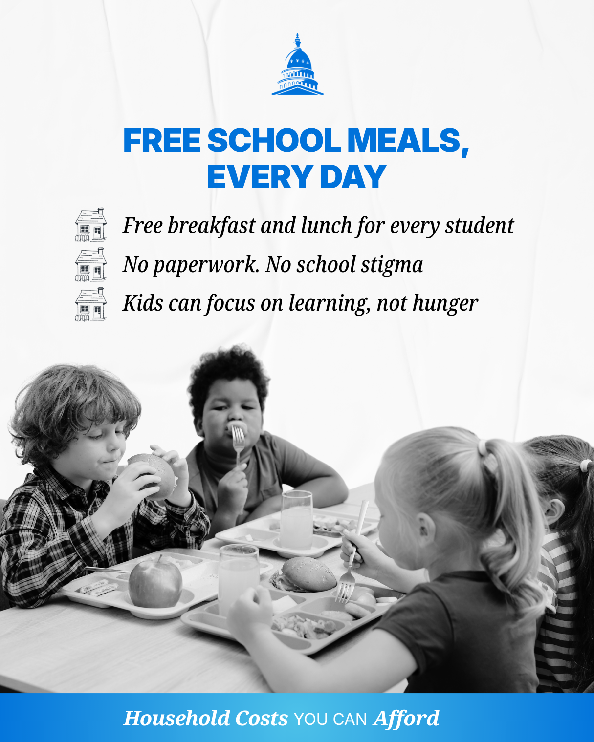 Free school meals, every day. Free breakfast and lunch for every student. No paperwork, no school stigma. Kids can focus on learning, not hunger